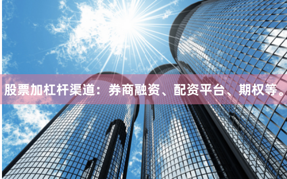 股票加杠杆渠道：券商融资、配资平台、期权等。