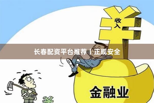 长春配资平台推荐丨正规安全