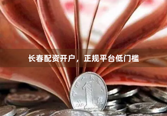长春配资开户，正规平台低门槛