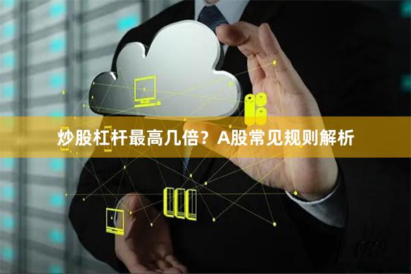 炒股杠杆最高几倍？A股常见规则解析
