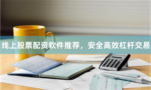 线上股票配资软件推荐,安全高效杠杆交易