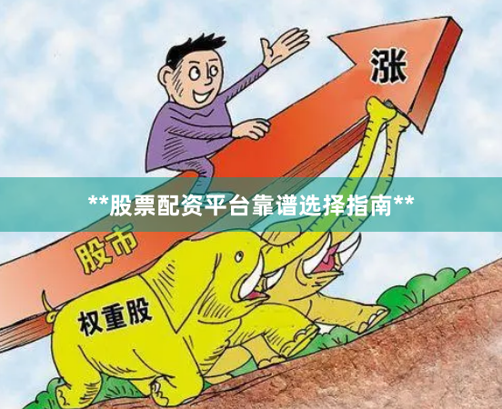 **股票配资平台靠谱选择指南**