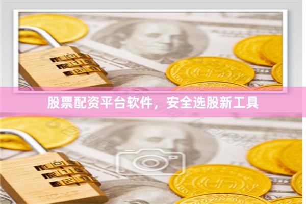 股票配资平台软件，安全选股新工具