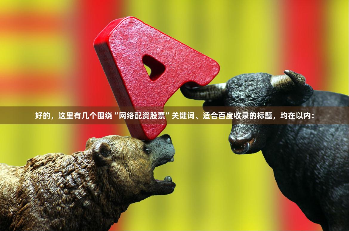 好的，这里有几个围绕“网络配资股票”关键词、适合百度收录的标题，均在以内：