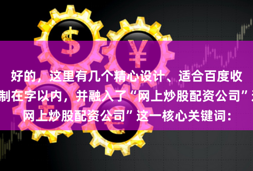 好的，这里有几个精心设计、适合百度收录的标题，均控制在字以内，并融入了“网上炒股配资公司”这一核心关键词：