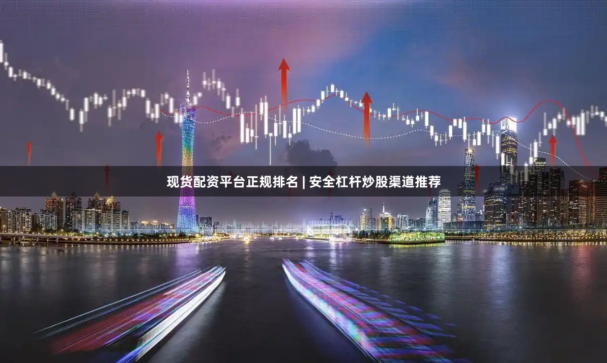 现货配资平台正规排名 | 安全杠杆炒股渠道推荐