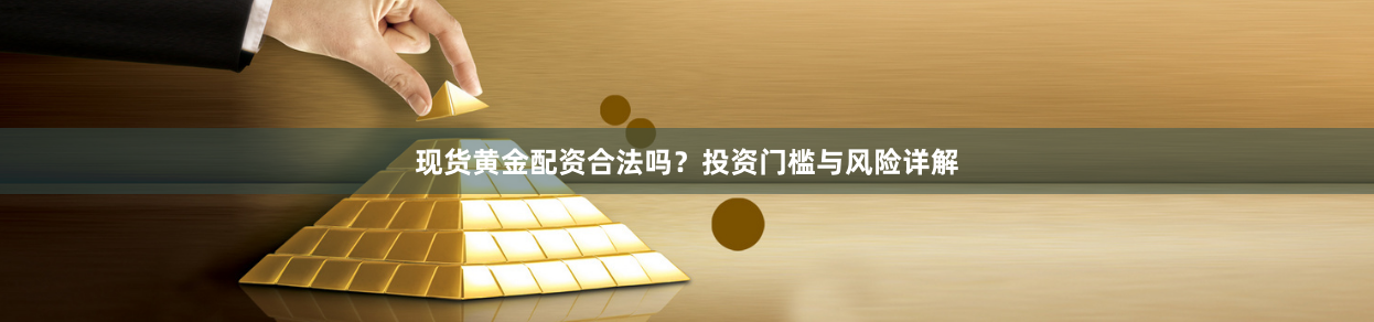 现货黄金配资合法吗？投资门槛与风险详解