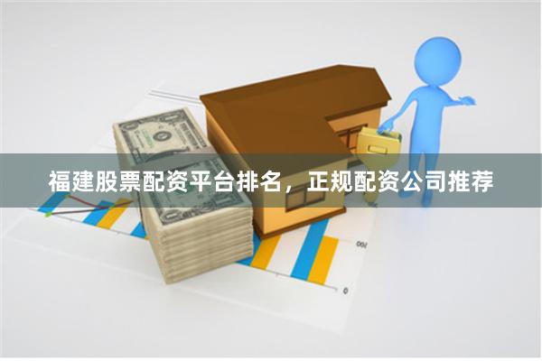 福建股票配资平台排名,正规配资公司推荐