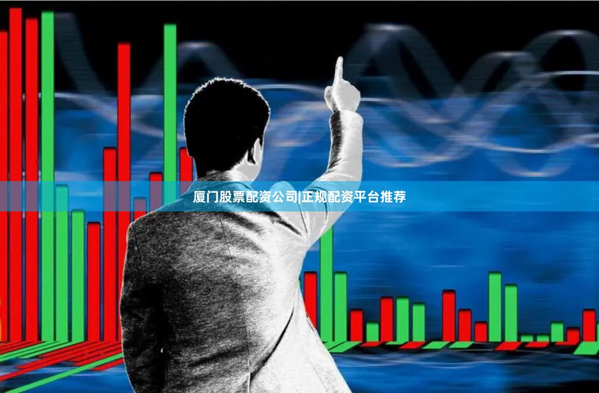 厦门股票配资公司|正规配资平台推荐