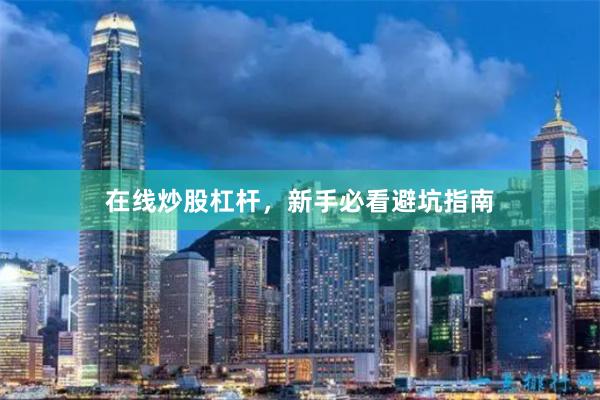 在线炒股杠杆，新手必看避坑指南