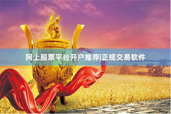 网上股票平台开户推荐|正规交易软件