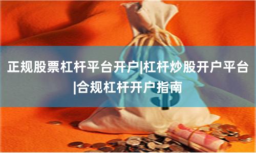 正规股票杠杆平台开户|杠杆炒股开户平台|合规杠杆开户指南