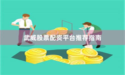 武威股票配资平台推荐指南