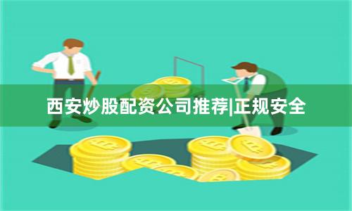 西安炒股配资公司推荐|正规安全