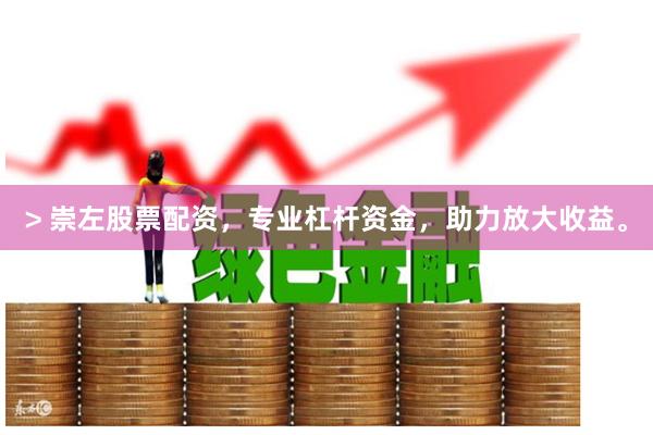 > 崇左股票配资，专业杠杆资金，助力放大收益。