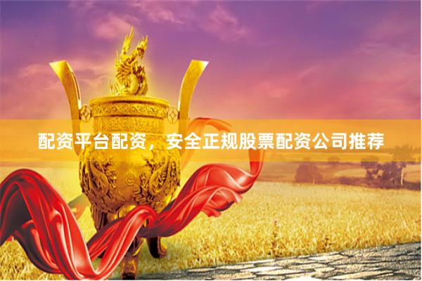 配资平台配资，安全正规股票配资公司推荐