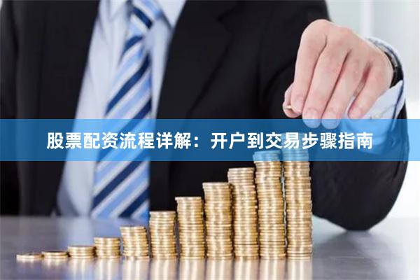 股票配资流程详解：开户到交易步骤指南