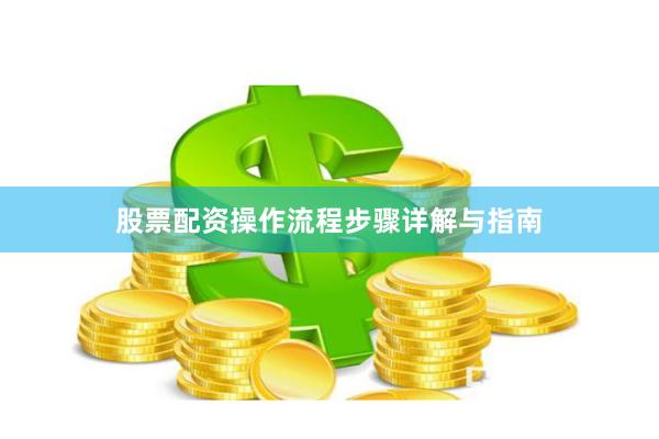 股票配资操作流程步骤详解与指南