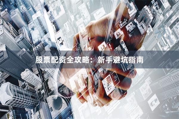 股票配资全攻略：新手避坑指南