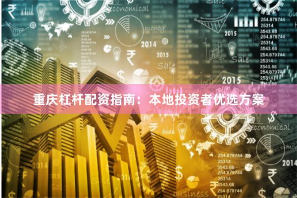 重庆杠杆配资指南：本地投资者优选方案