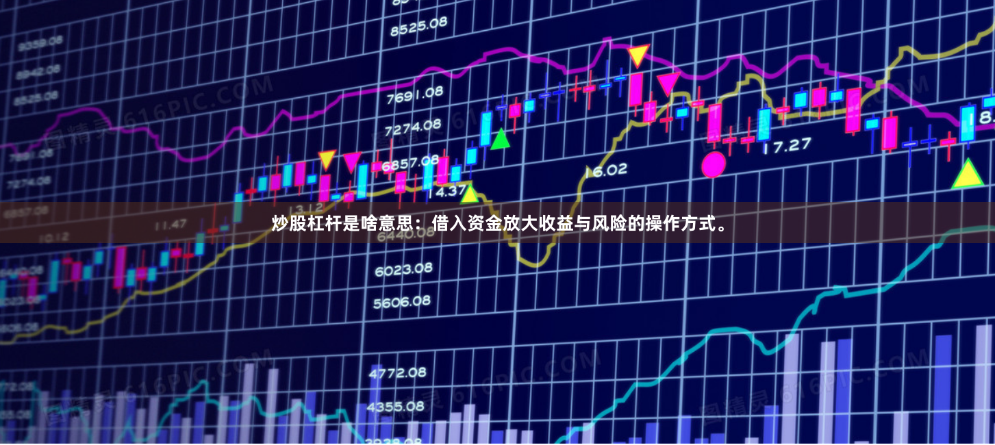 炒股杠杆是啥意思：借入资金放大收益与风险的操作方式。
