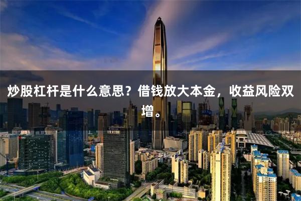 炒股杠杆是什么意思?借钱放大本金,收益风险双增。