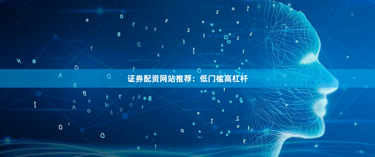证券配资网站推荐：低门槛高杠杆