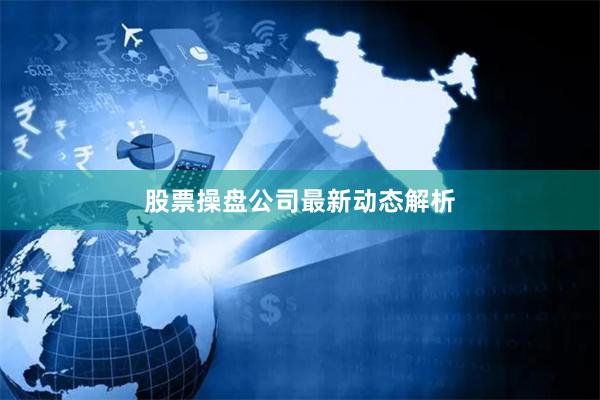 股票操盘公司最新动态解析