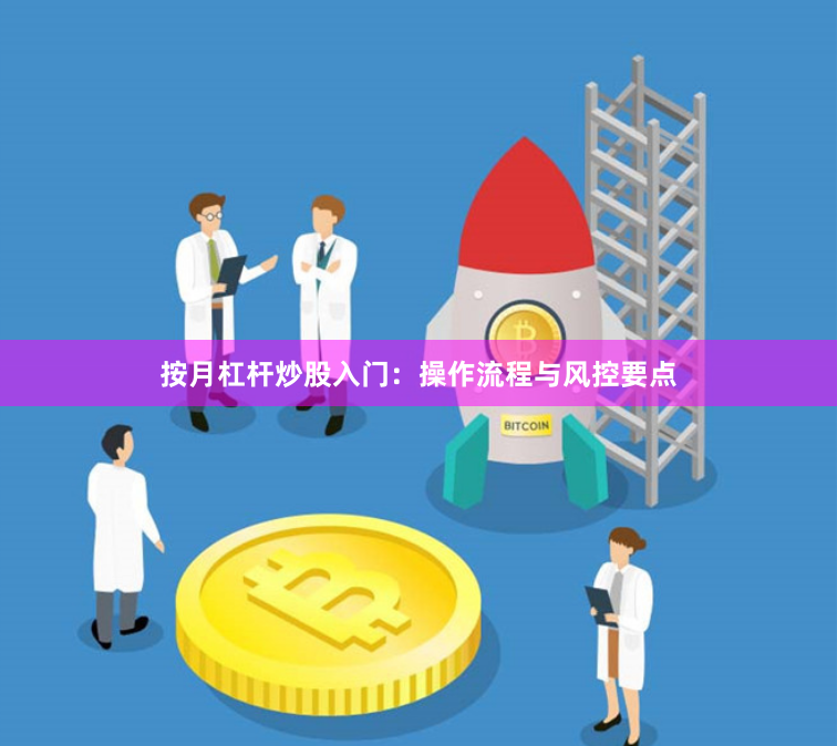 按月杠杆炒股入门：操作流程与风控要点