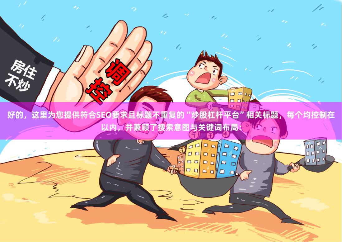 好的，这里为您提供符合SEO要求且标题不重复的“炒股杠杆平台”相关标题，每个均控制在以内，并兼顾了搜索意图与关键词布局：