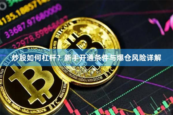 炒股如何杠杆？新手开通条件与爆仓风险详解