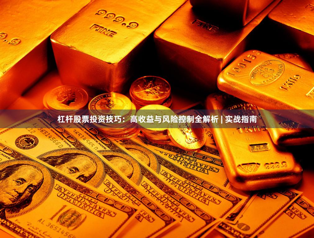 杠杆股票投资技巧：高收益与风险控制全解析 | 实战指南