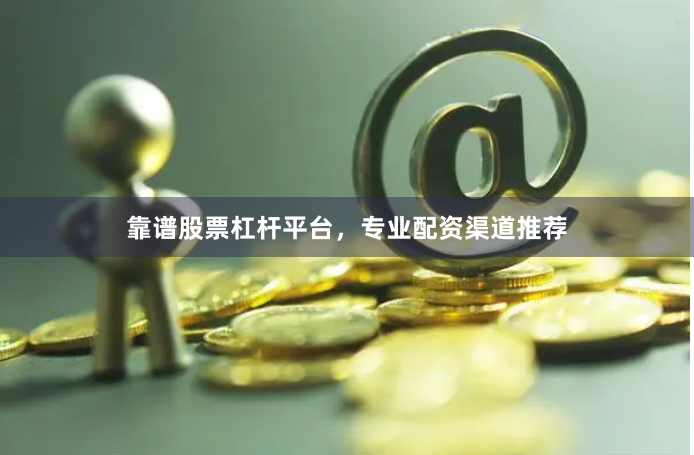 靠谱股票杠杆平台，专业配资渠道推荐